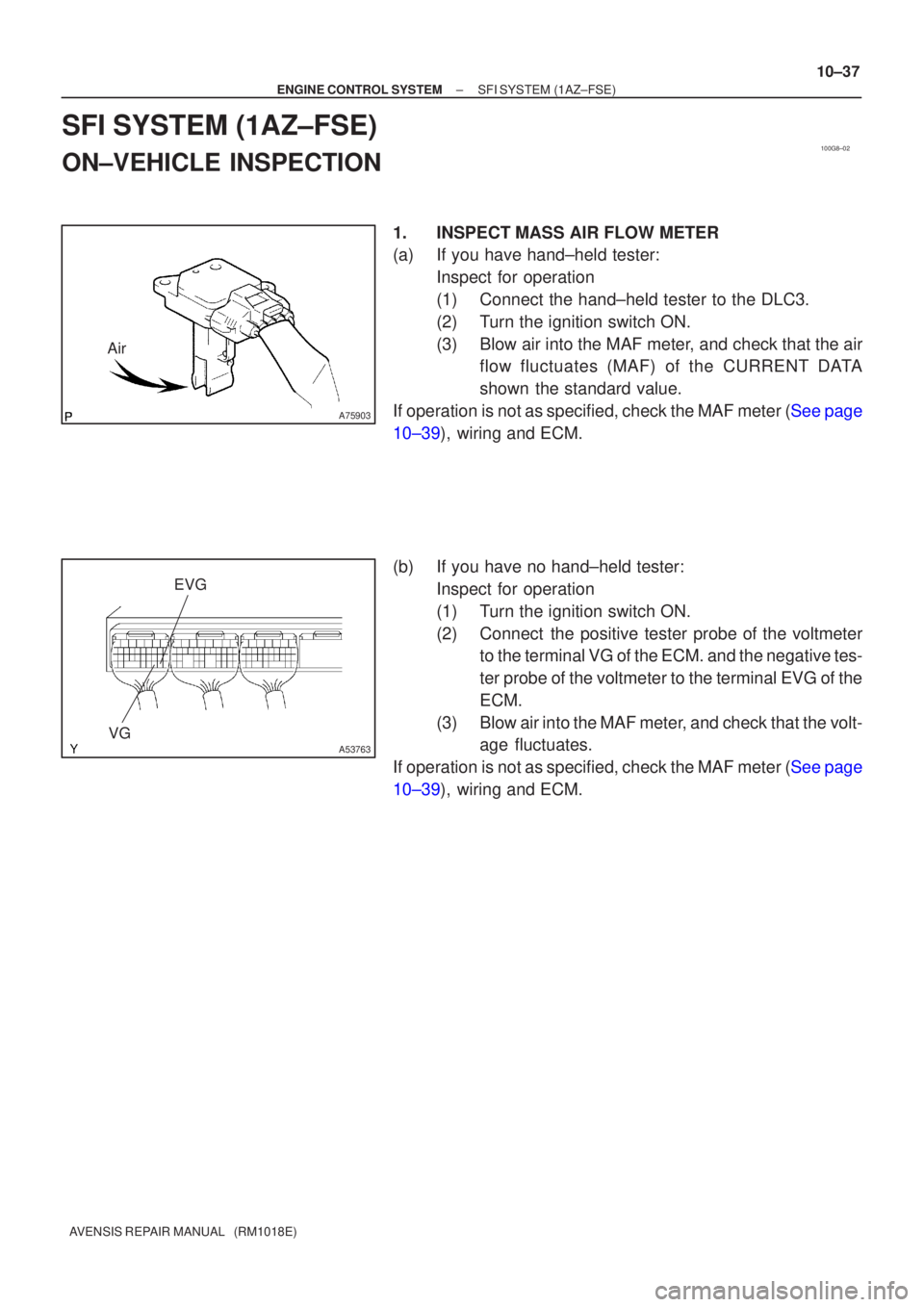 TOYOTA AVENSIS 2005  Service Repair Manual 100G8±02
A75903
Air
A53763VGEVG
±
ENGINE CONTROL SYSTEM SFI SYSTEM(1AZ±FSE)
10±37
AVENSIS REPAIR MANUAL   (RM1018E)
SFI SYSTEM(1AZ±FSE)
ON±VEHICLE INSPECTION
1.INSPECTMASS AIR FLOW METER
(a)If y