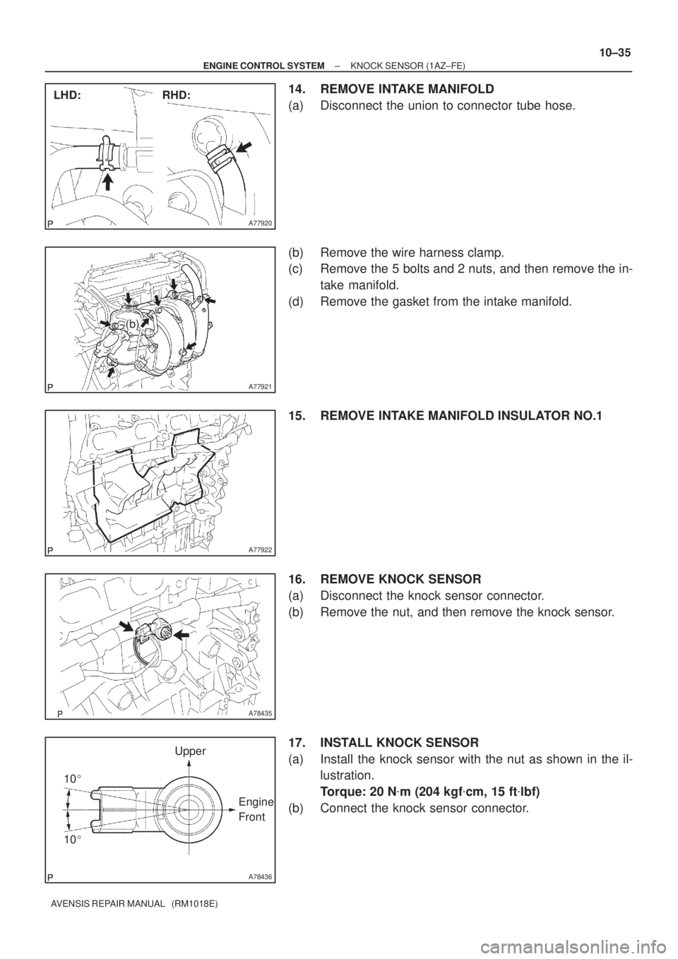 TOYOTA AVENSIS 2005  Service Repair Manual A77920
RHD: LHD:
A77921
(b)
A77922
A78435
A78436
Upper
Engine 
Front
10 10
± ENGINE CONTROL SYSTEMKNOCK SENSOR (1AZ±FE)
10±35
AVENSIS REPAIR MANUAL   (RM1018E)
14. REMOVE INTAKE MANIFOLD
(a) Disc
