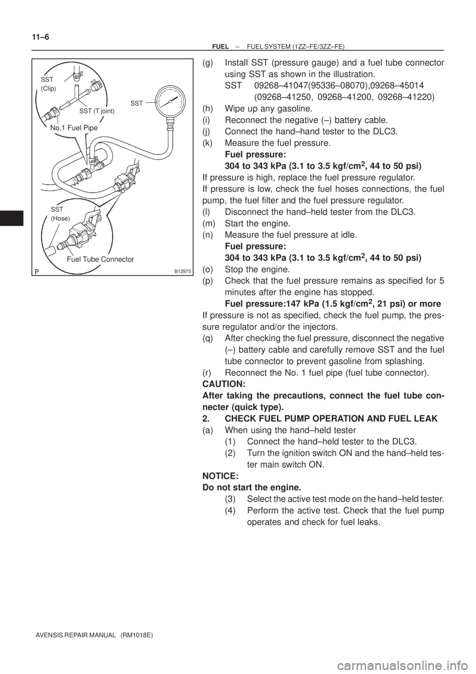 TOYOTA AVENSIS 2005  Service Repair Manual No.1 Fuel Pipe
Fuel Tube Connector
SST
(Clip)
SST (T joint)SST
SST
(Hose)
B12975
11±6
± FUELFUEL SYSTEM (1ZZ±FE/3ZZ±FE)
AVENSIS REPAIR MANUAL   (RM1018E)
(g) Install SST (pressure gauge) and a fue