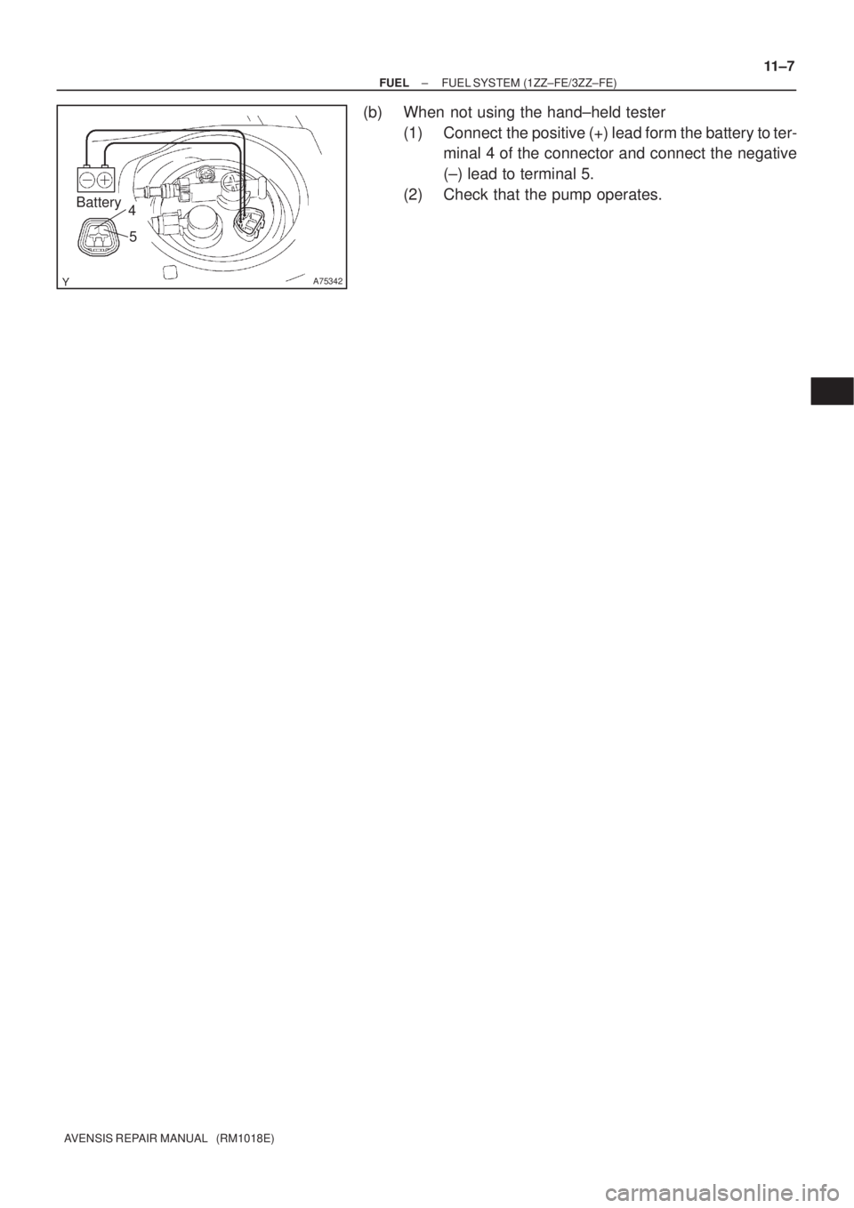 TOYOTA AVENSIS 2005  Service Repair Manual A75342
Battery4
5
± FUELFUEL SYSTEM (1ZZ±FE/3ZZ±FE)
11±7
AVENSIS REPAIR MANUAL   (RM1018E)
(b) When not using the hand±held tester
(1) Connect  the positive (+) lead form the battery to ter-
mina