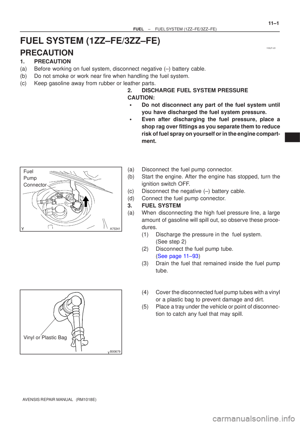 TOYOTA AVENSIS 2005  Service Repair Manual 110UT±01
A75341
Fuel
Pump
Connector
B00679
Vinyl or Plastic Bag
±
FUEL FUEL SYSTEM(1ZZ±FE/3ZZ±FE)
11±1
AVENSIS REPAIR MANUAL   (RM1018E)
FUEL SYSTEM(1ZZ±FE/3ZZ±FE)
PRECAUTION
1.PRECAUTION
(a)Be