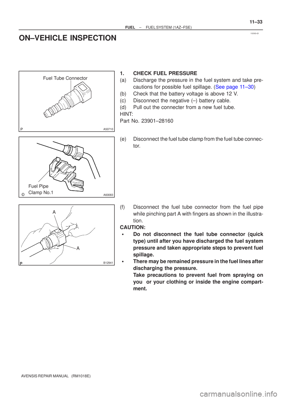 TOYOTA AVENSIS 2005 Service Repair Manual 110V0±01
Fuel Tube Connector
A50710
A60083
Fuel Pipe
Clamp No.1
AA
B12941
±
FUEL FUEL SYSTEM(1AZ±FSE)
11±33
AVENSIS REPAIR MANUAL (RM1018E)
ON±VEHICLE INSPECTION
1.CHECK FUEL PRESSURE
(a)Disch TOYOTA AVENSIS 2005 Service Repair Manual 110V0±01
Fuel Tube Connector
A50710
A60083
Fuel Pipe
Clamp No.1
AA
B12941
±
FUEL FUEL SYSTEM(1AZ±FSE)
11±33
AVENSIS REPAIR MANUAL (RM1018E)
ON±VEHICLE INSPECTION
1.CHECK FUEL PRESSURE
(a)Disch