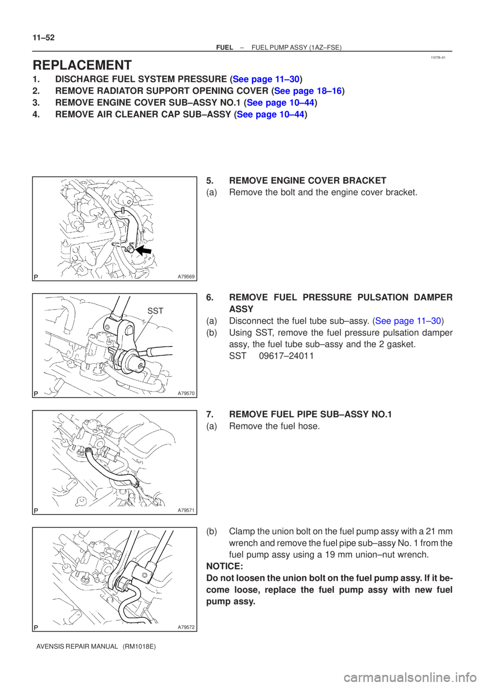 TOYOTA AVENSIS 2005  Service Repair Manual 110TB±01
A79569
A79570
SST
A79571
A79572
11±52
±
FUEL FUEL PUMP ASSY(1AZ±FSE)
AVENSIS REPAIR MANUAL   (RM1018E)
REPLACEMENT
1.DISCHARGE FUEL SYSTEM PRESSURE (See page 11±30)
2.REMOVE RADIATOR SUP