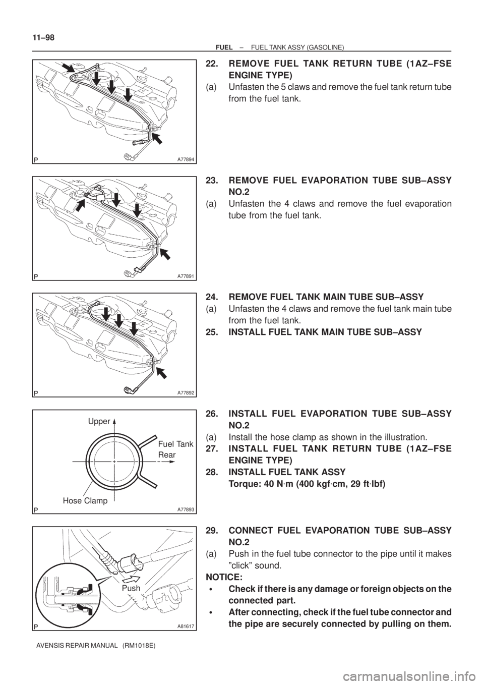 TOYOTA AVENSIS 2005 Service Repair Manual A77894
A77891
A77892
A77893
Upper
Fuel Tank
Rear
Hose Clamp
A81617
Push 11±98
± FUELFUEL TANK ASSY (GASOLINE)
AVENSIS REPAIR MANUAL (RM1018E)
22. REMOVE FUEL TANK RETURN TUBE (1AZ±FSE
ENGINE TYP TOYOTA AVENSIS 2005 Service Repair Manual A77894
A77891
A77892
A77893
Upper
Fuel Tank
Rear
Hose Clamp
A81617
Push 11±98
± FUELFUEL TANK ASSY (GASOLINE)
AVENSIS REPAIR MANUAL (RM1018E)
22. REMOVE FUEL TANK RETURN TUBE (1AZ±FSE
ENGINE TYP