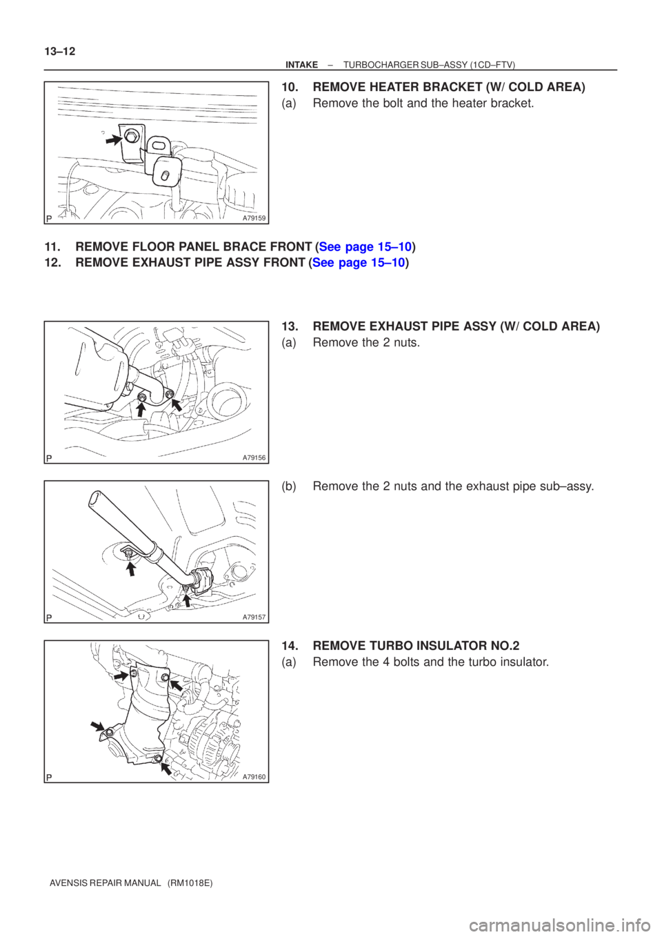 TOYOTA AVENSIS 2005  Service Repair Manual A79159
A79156
A79157
A79160
13±12
±
INTAKE TURBOCHARGER SUB±ASSY(1CD±FTV)
AVENSIS REPAIR MANUAL   (RM1018E)
10.REMOVE HEATER BRACKET (W/ COLD AREA)
(a)Remove the bolt and the heater bracket.
11.RE