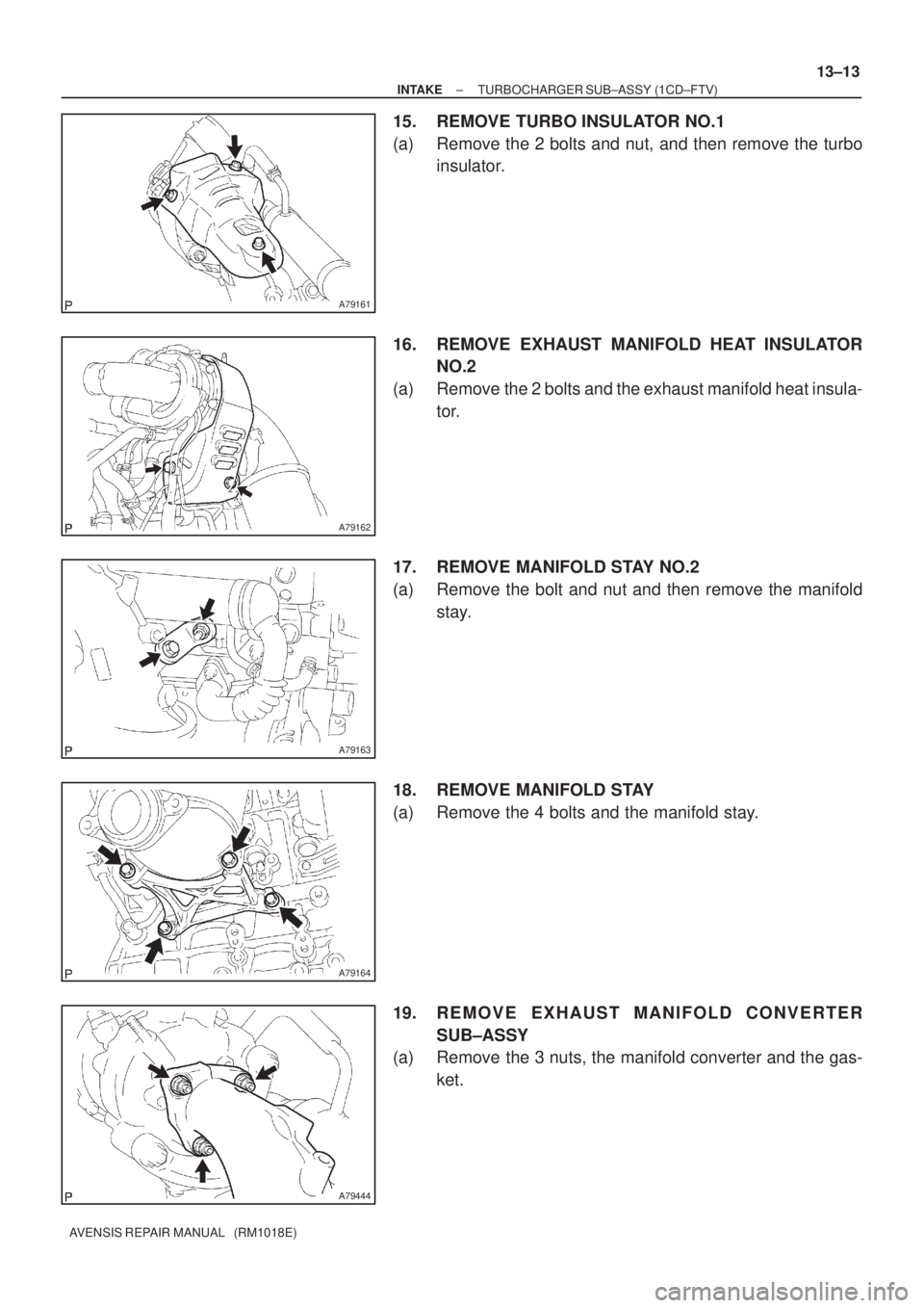 TOYOTA AVENSIS 2005  Service Repair Manual A79161
A79162
A79163
A79164
A79444
± INTAKETURBOCHARGER SUB±ASSY (1CD±FTV)
13±13
AVENSIS REPAIR MANUAL   (RM1018E)
15. REMOVE TURBO INSULATOR NO.1
(a) Remove the 2 bolts and nut, and then remove t