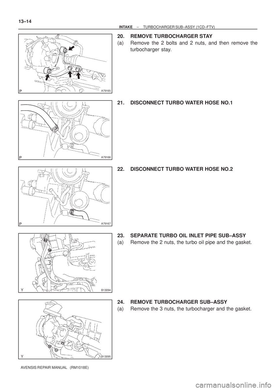 TOYOTA AVENSIS 2005  Service Repair Manual A79165
A79166
A79167
B13094
B13095
13±14
± INTAKETURBOCHARGER SUB±ASSY (1CD±FTV)
AVENSIS REPAIR MANUAL   (RM1018E)
20. REMOVE TURBOCHARGER STAY
(a) Remove the 2 bolts and 2 nuts, and then remove t