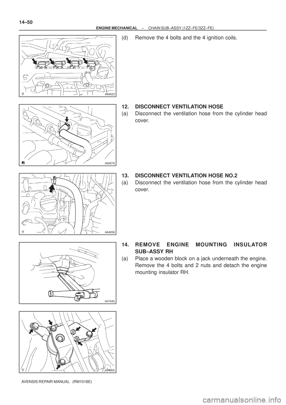 TOYOTA AVENSIS 2005  Service Repair Manual A64023
A65078
A64058
A01045
A64005
14±50
± ENGINE MECHANICALCHAIN SUB±ASSY (1ZZ±FE/3ZZ±FE)
AVENSIS REPAIR MANUAL   (RM1018E)
(d) Remove the 4 bolts and the 4 ignition coils.
12. DISCONNECT VENTIL