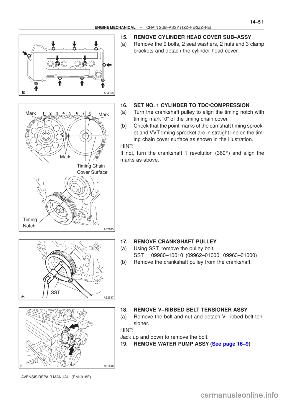 TOYOTA AVENSIS 2005  Service Repair Manual A64856
A62185
MarkMark
Mark Timing Chain 
Cover Surface
Timing 
Notch
A62837SST
A11858
±
ENGINE MECHANICAL CHAIN SUB±ASSY(1ZZ±FE/3ZZ±FE)
14±51
AVENSIS REPAIR MANUAL   (RM1018E)
15.REMOVE CYLINDER