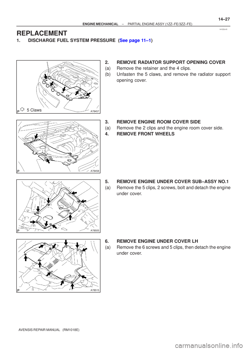 TOYOTA AVENSIS 2005  Service Repair Manual 141CG±01
A784575 Claws
A78458
A78505
A78515
±
ENGINE MECHANICAL PARTIAL ENGINE ASSY (1ZZ±FE/3ZZ±FE)
14±27
AVENSIS REPAIR MANUAL   (RM1018E)
REPLACEMENT
1.DISCHARGE FUEL SYSTEM PRESSURE (See page 