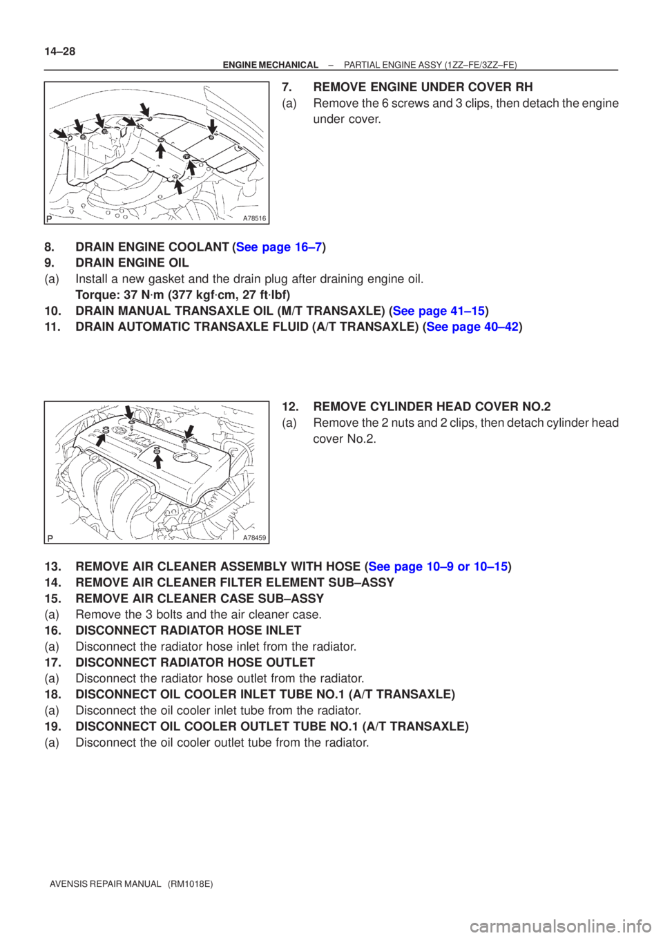 TOYOTA AVENSIS 2005  Service Repair Manual A78516
A78459
14±28
±
ENGINE MECHANICAL PARTIAL ENGINE ASSY(1ZZ±FE/3ZZ±FE)
AVENSIS REPAIR MANUAL   (RM1018E)
7.REMOVE ENGINE UNDER COVER RH
(a)Remove the 6 screws and 3 clips, then detach the engi