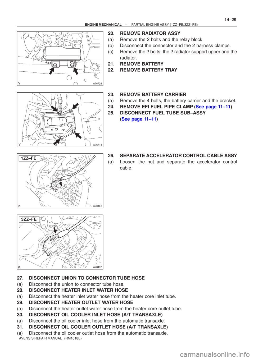 TOYOTA AVENSIS 2005  Service Repair Manual A76724
A76714
A78461
1ZZ±FE
A78497
3ZZ±FE
±
ENGINE MECHANICAL PARTIAL ENGINE ASSY (1ZZ±FE/3ZZ±FE)
14±29
AVENSIS REPAIR MANUAL   (RM1018E)
20. REMOVE RADIATOR ASSY
(a) Remove the 2 bolts and the 