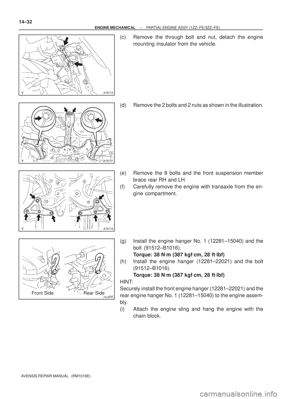 TOYOTA AVENSIS 2005  Service Repair Manual A76715
A76717
A76716
A62830Front SideRear Side 14±32
± ENGINE MECHANICALPARTIAL ENGINE ASSY (1ZZ±FE/3ZZ±FE)
AVENSIS REPAIR MANUAL   (RM1018E)
(c) Remove the through bolt and nut, detach the engine