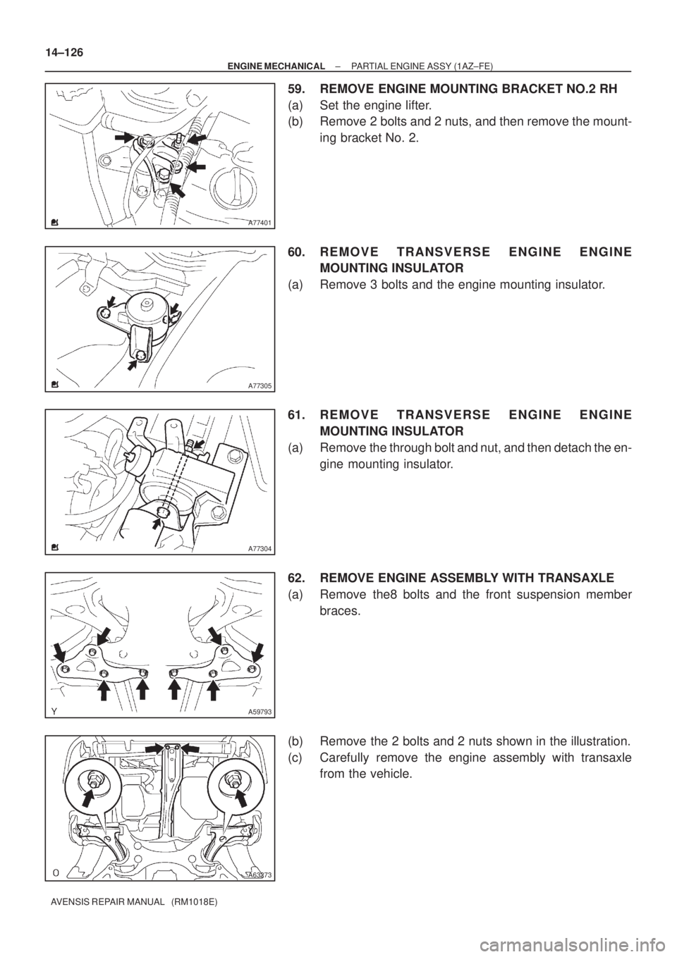 TOYOTA AVENSIS 2005  Service Repair Manual A77401
A77305
A77304
A59793
A63273
14±126
± ENGINE MECHANICALPARTIAL ENGINE ASSY (1AZ±FE)
AVENSIS REPAIR MANUAL   (RM1018E)
59. REMOVE ENGINE MOUNTING BRACKET NO.2 RH
(a) Set the engine lifter.
(b)