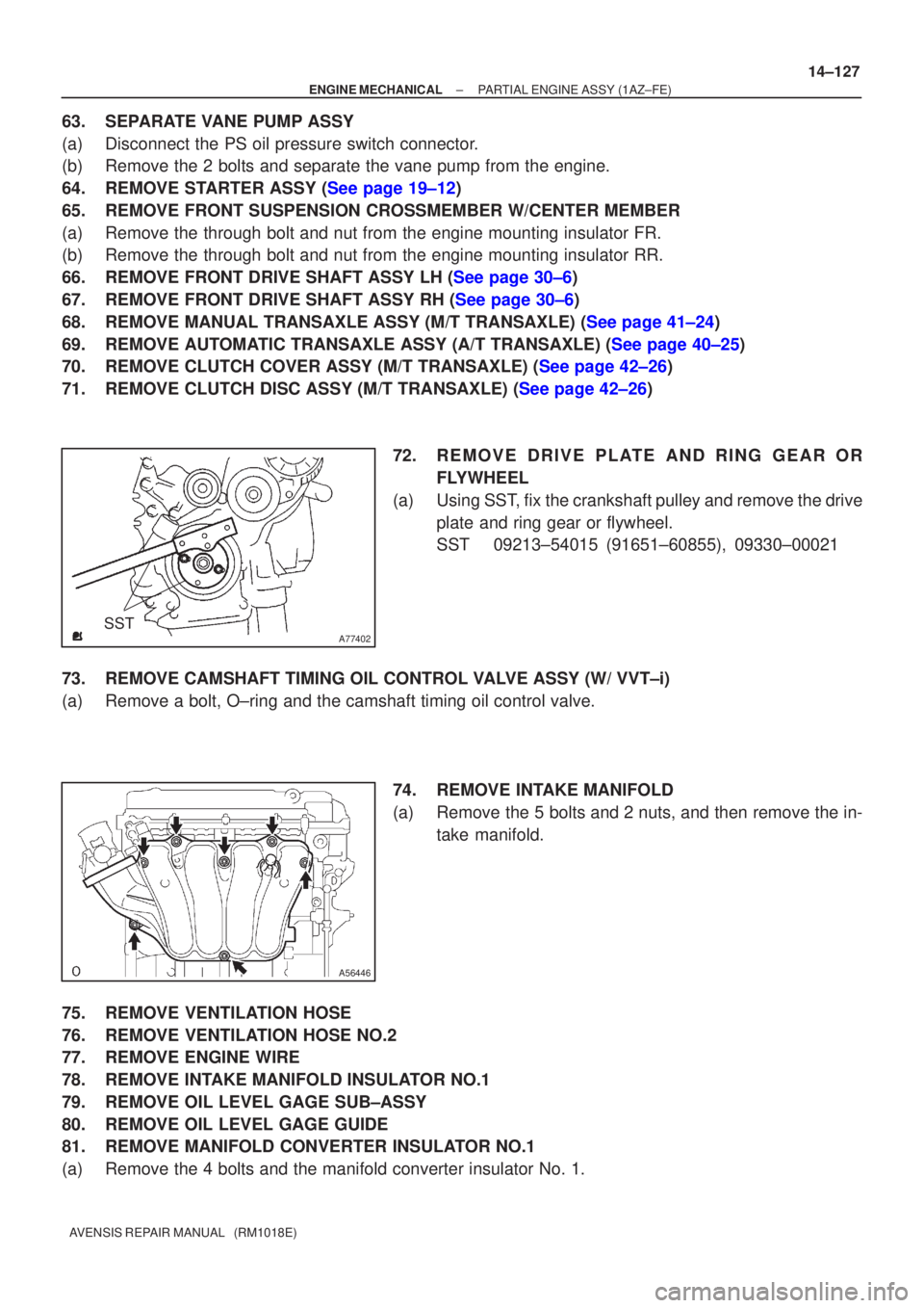 TOYOTA AVENSIS 2005  Service Repair Manual A77402SST
A56446
±
ENGINE MECHANICAL PARTIAL ENGINE ASSY(1AZ±FE)
14±127
AVENSIS REPAIR MANUAL   (RM1018E)
63.SEPARATE VANE PUMP ASSY
(a)Disconnect the PS oil pressure switch connector.
(b)Remove th