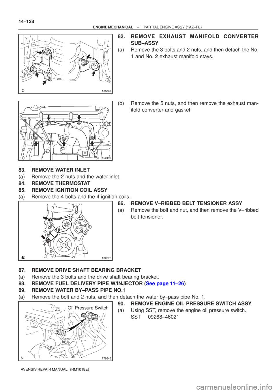 TOYOTA AVENSIS 2005  Service Repair Manual A60067
A52497
A32676
A78645
Oil Pressure Switch
14±128
±
ENGINE MECHANICAL PARTIAL ENGINE ASSY(1AZ±FE)
AVENSIS REPAIR MANUAL   (RM1018E)
82.REMOVE EXHAUST MANIFOLD CONVERTER SUB±ASSY
(a)Remove the