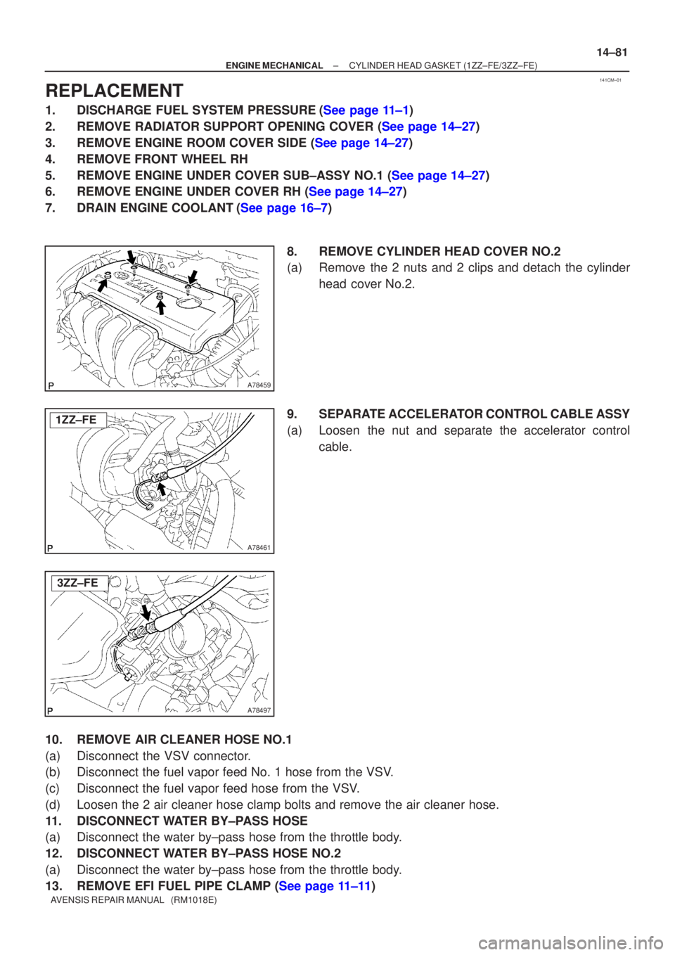 TOYOTA AVENSIS 2005  Service Repair Manual 141CM±01
A78459
A78461
1ZZ±FE
A78497
3ZZ±FE
±
ENGINE MECHANICAL CYLINDER HEAD GASKET(1ZZ±FE/3ZZ±FE)
14±81
AVENSIS REPAIR MANUAL   (RM1018E)
REPLACEMENT
1.DISCHARGE FUEL SYSTEM PRESSURE(See page
