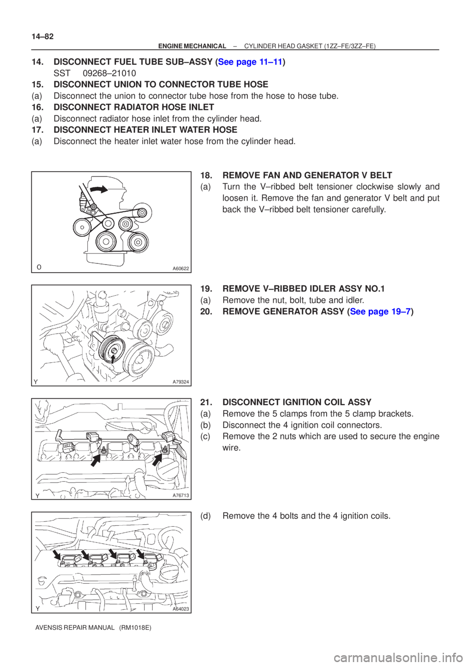 TOYOTA AVENSIS 2005  Service Repair Manual A60622
A79324
A76713
A64023
14±82
±
ENGINE MECHANICAL CYLINDER HEAD GASKET(1ZZ±FE/3ZZ±FE)
AVENSIS REPAIR MANUAL   (RM1018E)
14.DISCONNECT FUEL TUBE SUB±ASSY (See page 11±11) SST09268±21010
15.D