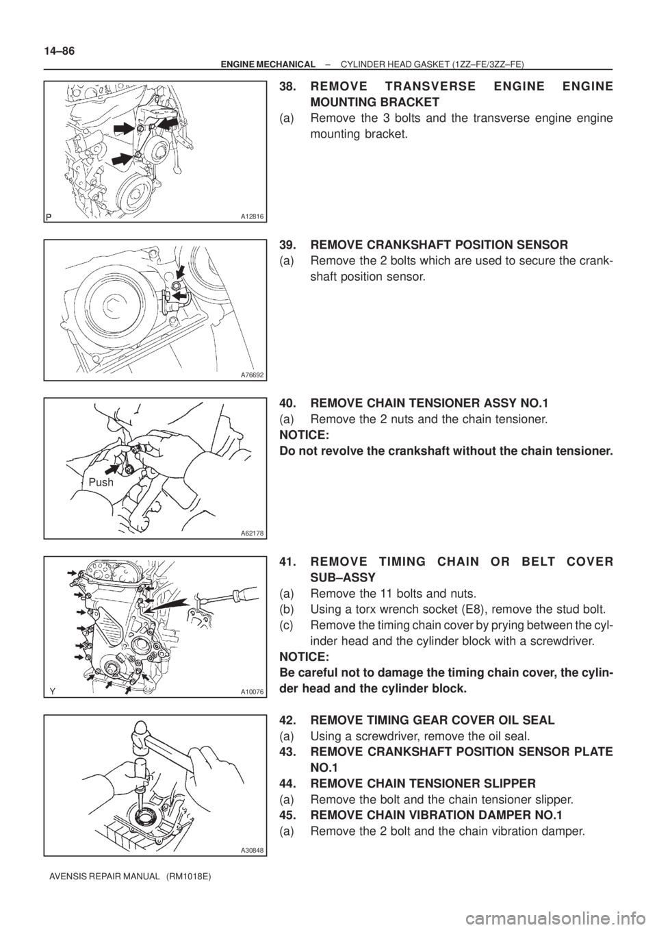 TOYOTA AVENSIS 2005  Service Repair Manual A12816
A76692
A62178
Push
A10076
A30848
14±86
± ENGINE MECHANICALCYLINDER HEAD GASKET (1ZZ±FE/3ZZ±FE)
AVENSIS REPAIR MANUAL   (RM1018E)
38. REMOVE TRANSVERSE ENGINE ENGINE
MOUNTING BRACKET
(a) Rem