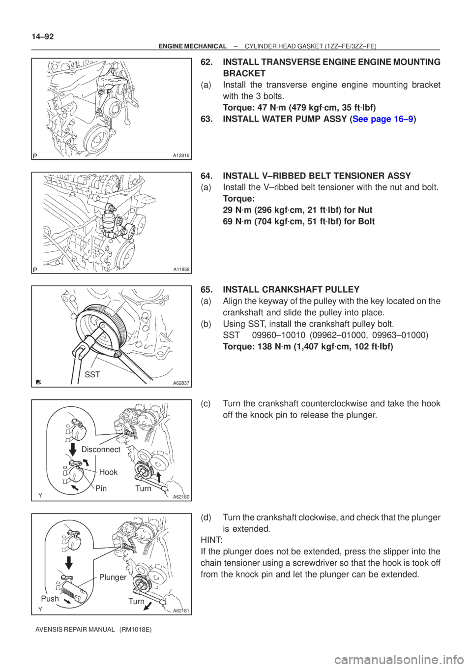 TOYOTA AVENSIS 2005  Service Repair Manual A12816
A11858
A62837SST
A62180
DisconnectHook
PinTurn
A62181
Plunger
Turn
Push
14±92
±
ENGINE MECHANICAL CYLINDER HEAD GASKET(1ZZ±FE/3ZZ±FE)
AVENSIS REPAIR MANUAL   (RM1018E)
62.INSTALL TRANSVERSE