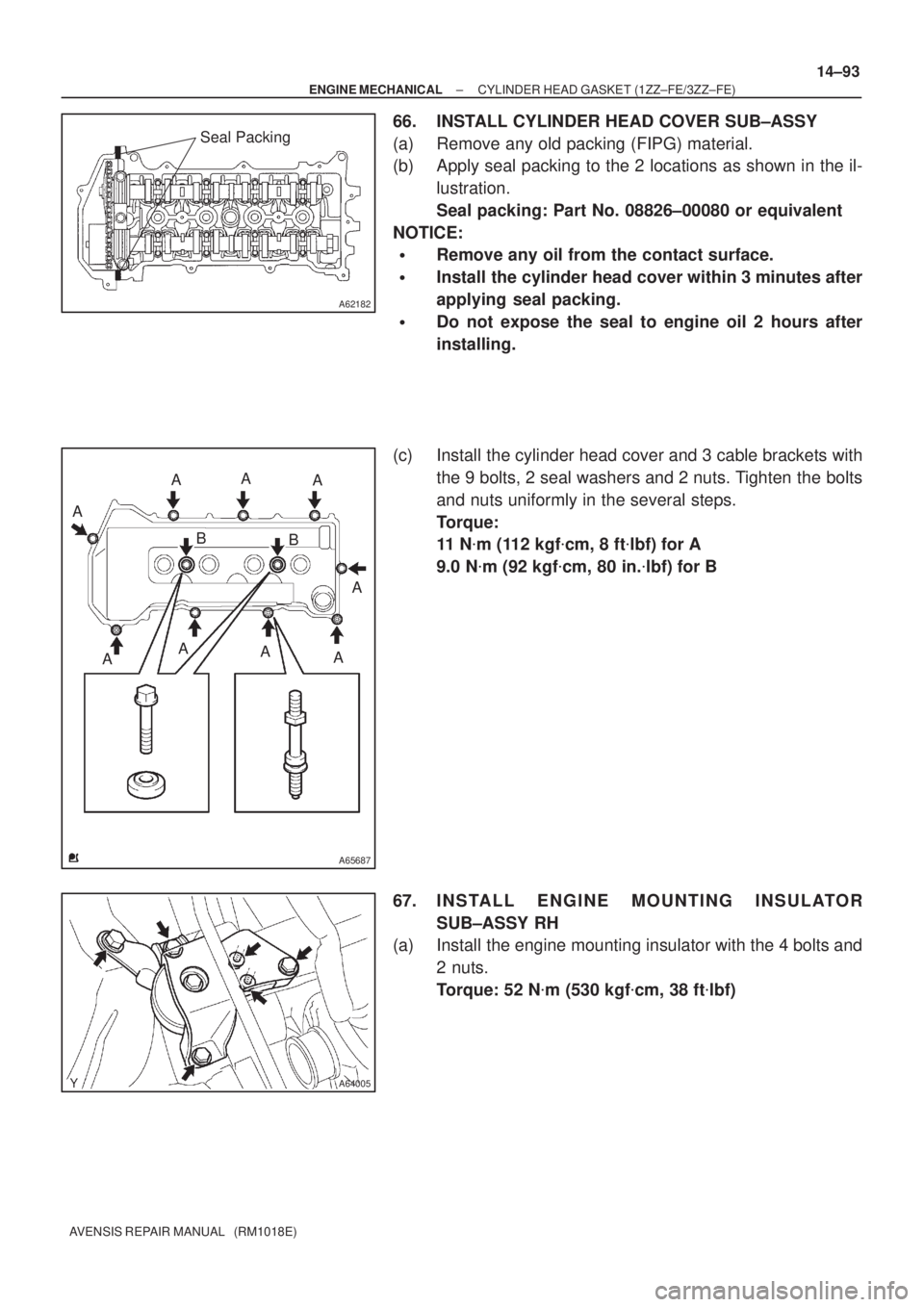 TOYOTA AVENSIS 2005  Service Repair Manual A62182
Seal Packing
A65687
A
A
A
A A A
A A
B
B A
A64005
± ENGINE MECHANICALCYLINDER HEAD GASKET (1ZZ±FE/3ZZ±FE)
14±93
AVENSIS REPAIR MANUAL   (RM1018E)
66. INSTALL CYLINDER HEAD COVER SUB±ASSY
(a