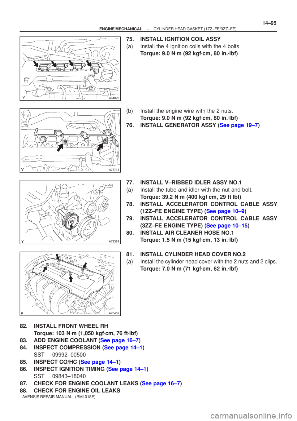 TOYOTA AVENSIS 2005  Service Repair Manual A64023
A76713
A79324
A78459
±
ENGINE MECHANICAL CYLINDER HEAD GASKET (1ZZ±FE/3ZZ±FE)
14±95
AVENSIS REPAIR MANUAL   (RM1018E)
75. INSTALL IGNITION COIL ASSY
(a) Install the 4 ignition coils with th