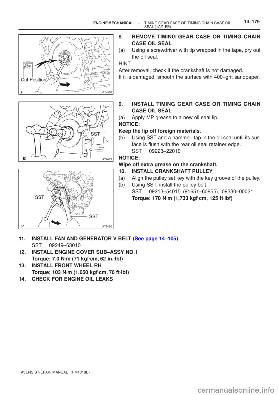 TOYOTA AVENSIS 2005 Service Repair Manual A77418
Cut Position
A77419
SST
A77420
SST
SST
±
ENGINE MECHANICAL TIMING GEAR CASE OR TIMING CHAIN CASE OIL
SEAL(1AZ±FE)14±179
AVENSIS REPAIR MANUAL (RM1018E)
8.REMOVE TIMING GEAR CASE OR TIMING TOYOTA AVENSIS 2005 Service Repair Manual A77418
Cut Position
A77419
SST
A77420
SST
SST
±
ENGINE MECHANICAL TIMING GEAR CASE OR TIMING CHAIN CASE OIL
SEAL(1AZ±FE)14±179
AVENSIS REPAIR MANUAL (RM1018E)
8.REMOVE TIMING GEAR CASE OR TIMING
