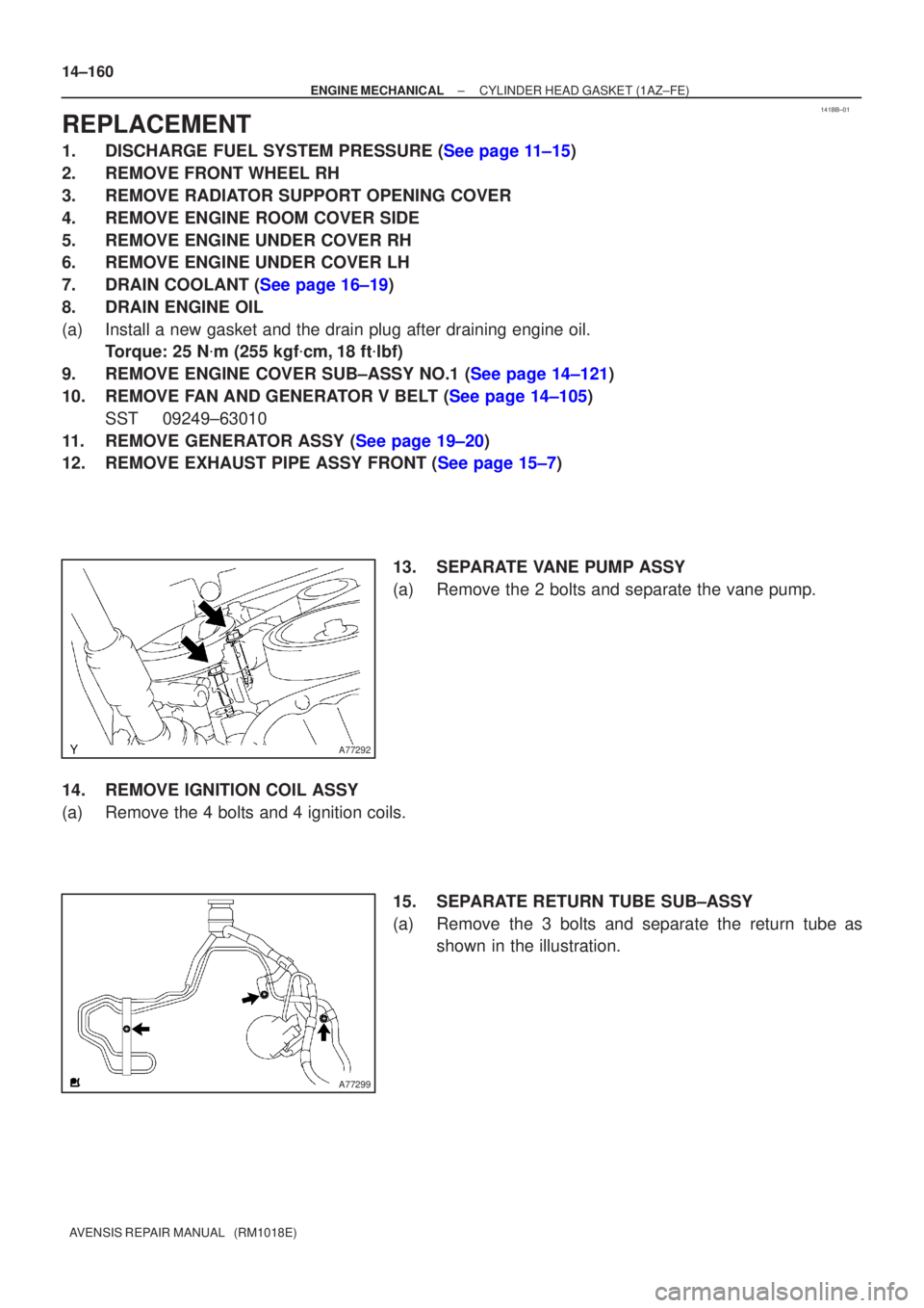 TOYOTA AVENSIS 2005  Service Repair Manual 141BB±01
A77292
A77299
14±160
±
ENGINE MECHANICAL CYLINDER HEAD GASKET (1AZ±FE)
AVENSIS REPAIR MANUAL   (RM1018E)
REPLACEMENT
1.DISCHARGE FUEL SYSTEM PRESSURE (See page 11±15)
2. REMOVE FRONT WHE
