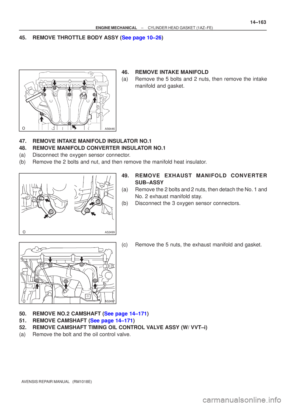 TOYOTA AVENSIS 2005  Service Repair Manual A56446
A52499
A52497
±
ENGINE MECHANICAL CYLINDER HEAD GASKET(1AZ±FE)
14±163
AVENSIS REPAIR MANUAL   (RM1018E)
45.REMOVE THROTTLE BODY ASSY (See page 10±26)
46.REMOVE INTAKE MANIFOLD
(a)Remove the