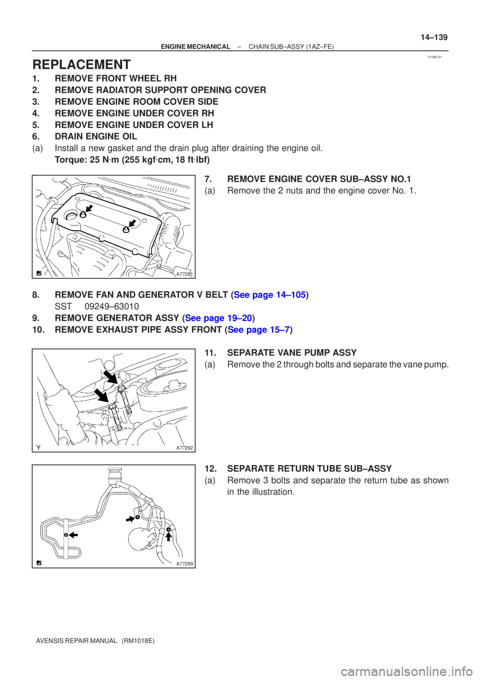 TOYOTA AVENSIS 2005  Service Repair Manual 141B8±01
A77281
A77292
A77299
±
ENGINE MECHANICAL CHAIN SUB±ASSY(1AZ±FE)
14±139
AVENSIS REPAIR MANUAL   (RM1018E)
REPLACEMENT
1.REMOVE FRONT WHEEL RH
2.REMOVE RADIATOR SUPPORT OPENING COVER
3.REM