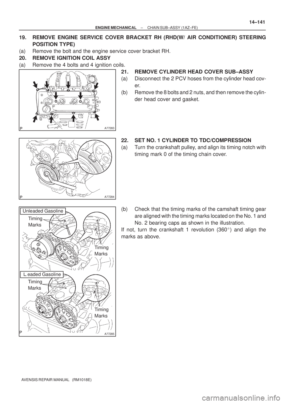 TOYOTA AVENSIS 2005  Service Repair Manual A77283
A77284
A77285
Unleaded Gasoline
Timing 
Marks
eaded Gasoline
Timing 
Marks
Timing 
Marks
Timing 
Marks
± ENGINE MECHANICALCHAIN SUB±ASSY (1AZ±FE)
14±141
AVENSIS REPAIR MANUAL   (RM1018E)
1