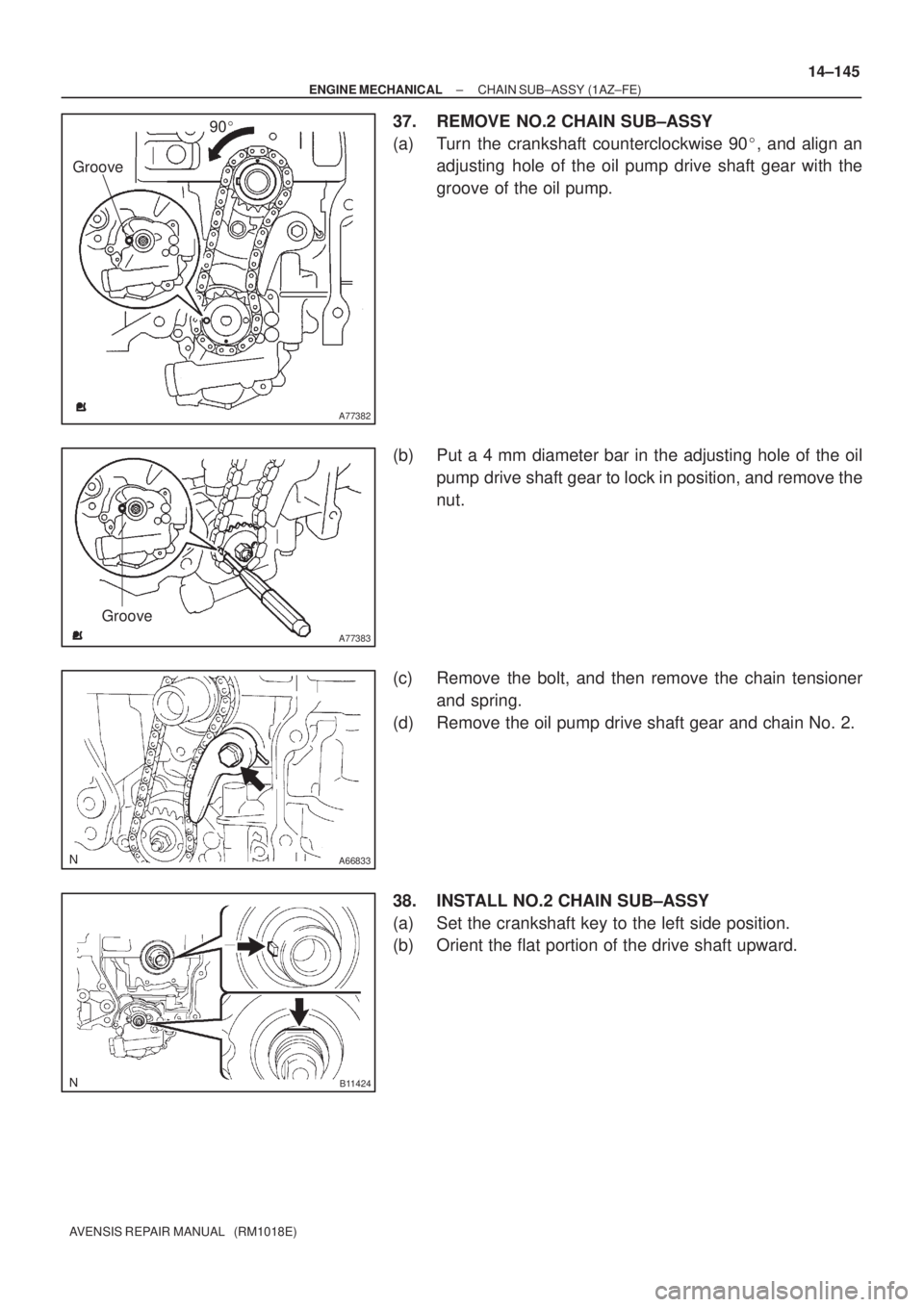 TOYOTA AVENSIS 2005  Service Repair Manual A77382
Groove90
A77383
Groove
A66833
B11424
± ENGINE MECHANICALCHAIN SUB±ASSY (1AZ±FE)
14±145
AVENSIS REPAIR MANUAL   (RM1018E)
37. REMOVE NO.2 CHAIN SUB±ASSY
(a) Turn the crankshaft countercloc