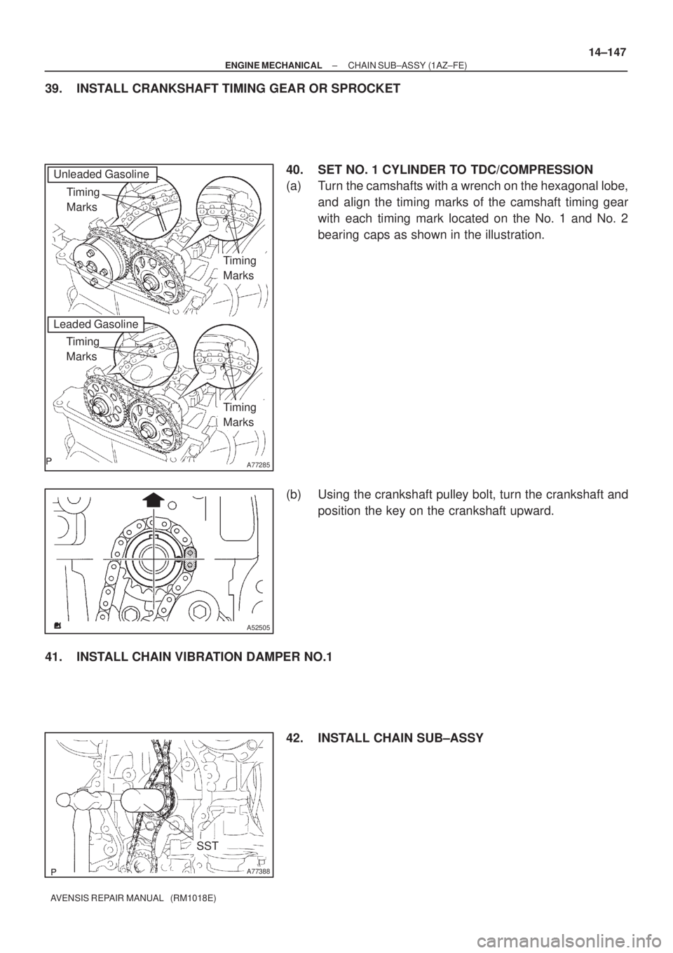 TOYOTA AVENSIS 2005  Service Repair Manual A77285
Unleaded Gasoline
Timing 
Marks
Leaded Gasoline
Timing 
Marks
Timing 
Marks
Timing 
Marks
A52505
A77388
SST
± ENGINE MECHANICALCHAIN SUB±ASSY (1AZ±FE)
14±147
AVENSIS REPAIR MANUAL   (RM1018