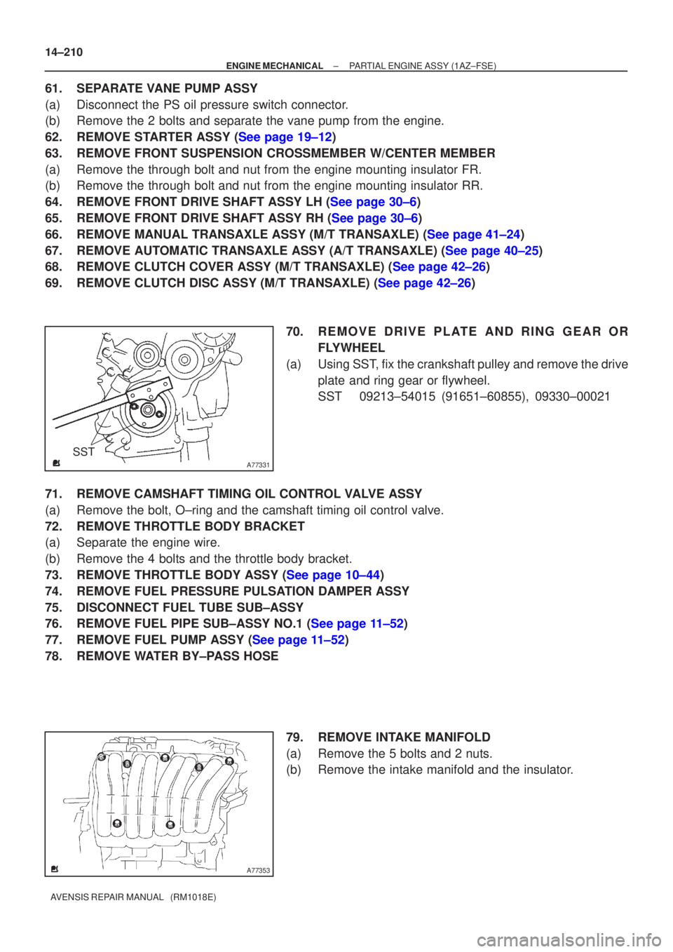 TOYOTA AVENSIS 2005  Service Repair Manual A77331
SST
A77353
14±210
±
ENGINE MECHANICAL PARTIAL ENGINE ASSY(1AZ±FSE)
AVENSIS REPAIR MANUAL   (RM1018E)
61.SEPARATE VANE PUMP ASSY
(a)Disconnect the PS oil pressure switch connector.
(b)Remove 