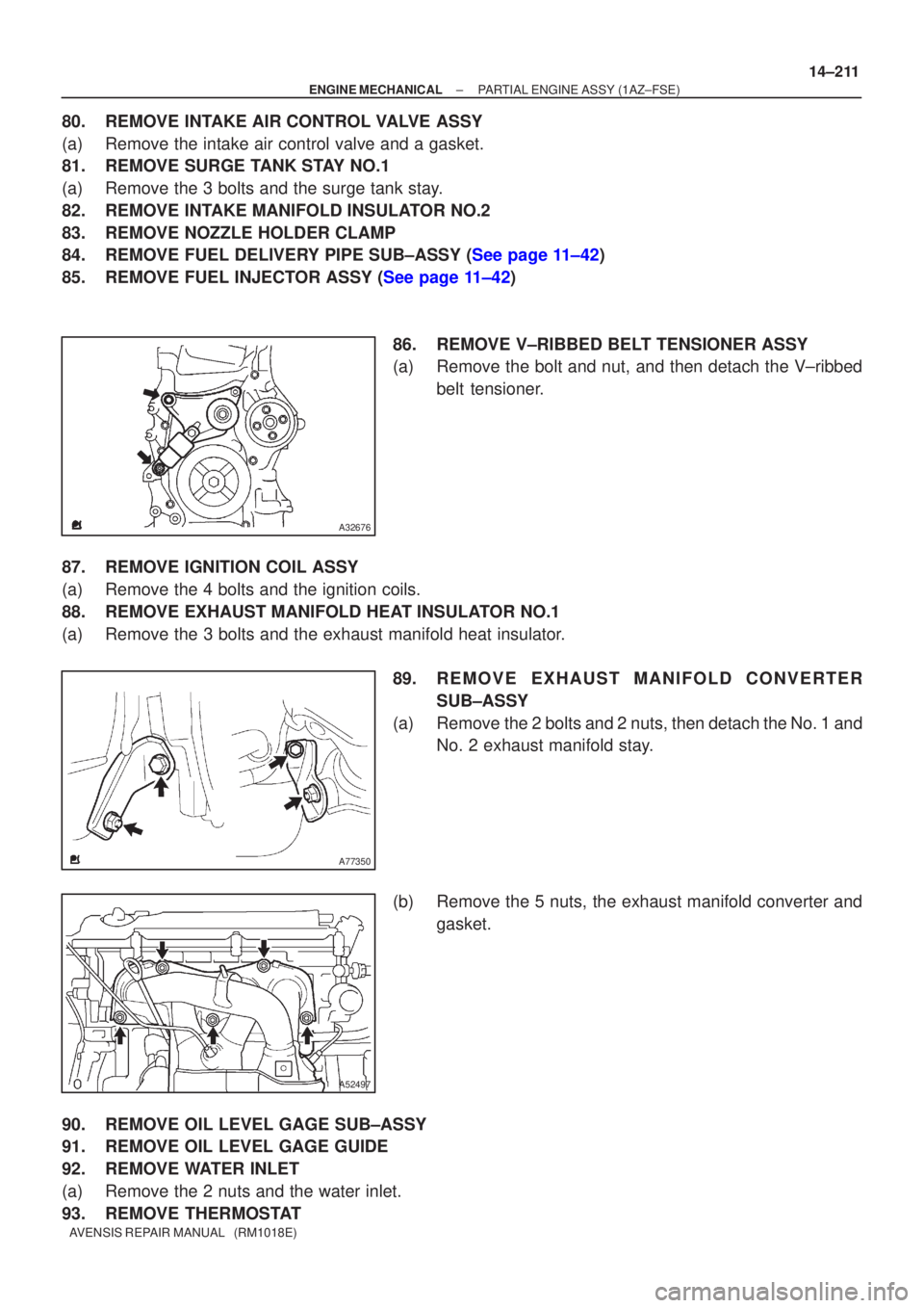 TOYOTA AVENSIS 2005  Service Repair Manual A32676
A77350
A52497
±
ENGINE MECHANICAL PARTIAL ENGINE ASSY(1AZ±FSE)
14±211
AVENSIS REPAIR MANUAL   (RM1018E)
80.REMOVE INTAKE AIR CONTROL VALVE ASSY
(a)Remove the intake air control valve and a g