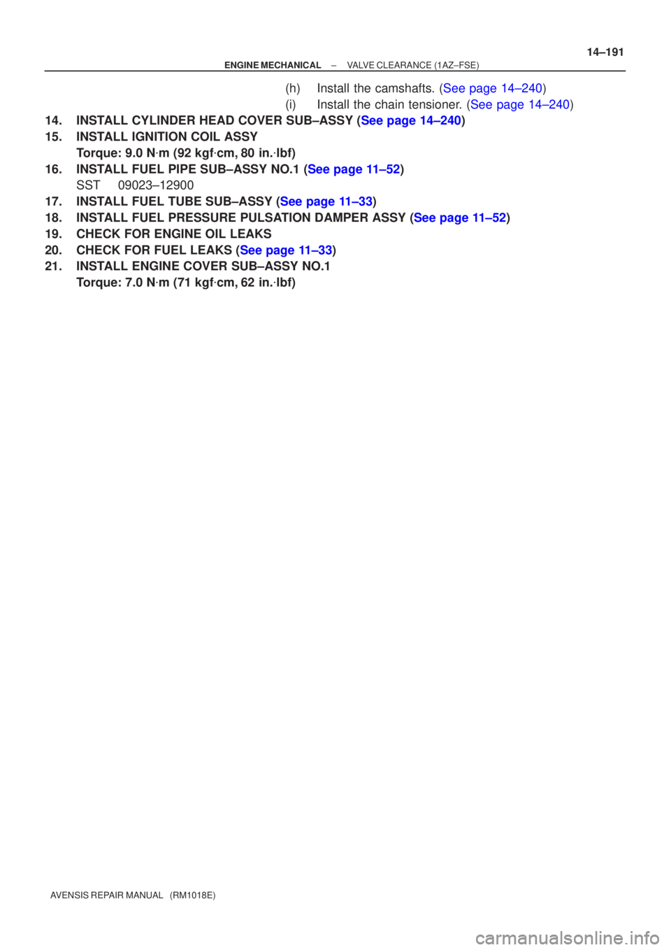 TOYOTA AVENSIS 2005  Service Repair Manual ±
ENGINE MECHANICAL VALVE CLEARANCE(1AZ±FSE)
14±191
AVENSIS REPAIR MANUAL   (RM1018E)
(h)Install the camshafts. (See page 14±240)
(i)Install the chain tensioner. (See page 14±240)
14.INSTALL CYLI