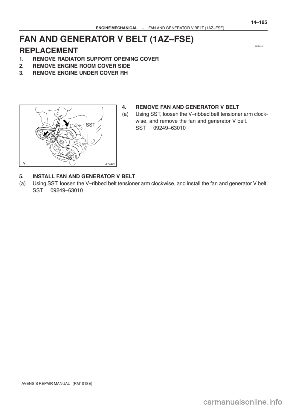 TOYOTA AVENSIS 2005  Service Repair Manual 141BJ±01
A77423
SST
± ENGINE MECHANICALFAN AND GENERATOR V BELT (1AZ±FSE)
14±185
AVENSIS REPAIR MANUAL   (RM1018E)
FAN AND GENERATOR V BELT (1AZ±FSE)
REPLACEMENT
1. REMOVE RADIATOR SUPPORT OPENIN