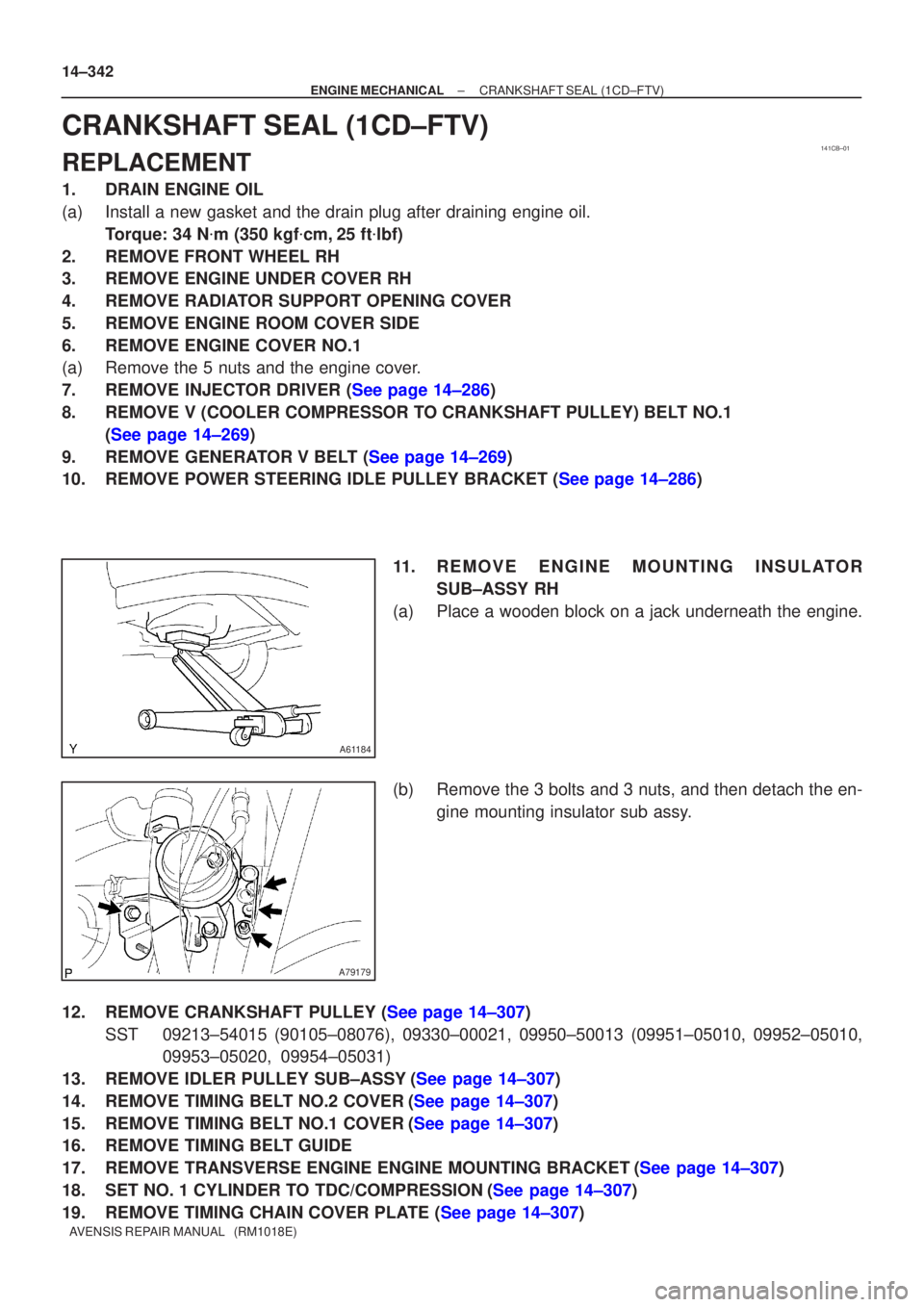 TOYOTA AVENSIS 2005  Service Repair Manual 141CB±01
A61184
A79179
14±342
±
ENGINE MECHANICAL CRANKSHAFT SEAL(1CD±FTV)
AVENSIS REPAIR MANUAL   (RM1018E)
CRANKSHAFT SEAL(1CD±FTV)
REPLACEMENT
1.DRAIN ENGINE OIL
(a)Install a new gasket and th