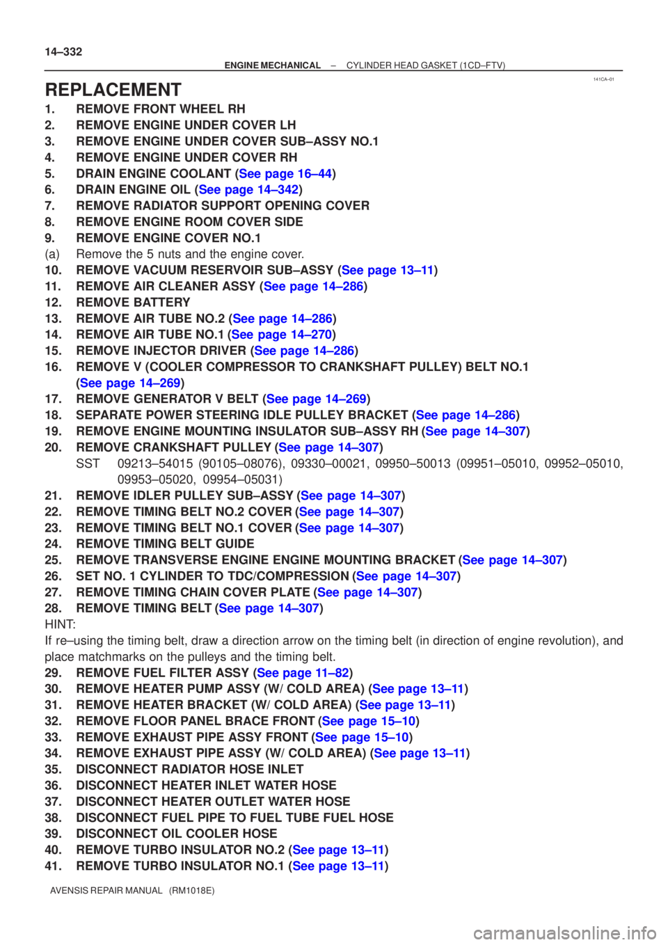 TOYOTA AVENSIS 2005  Service Repair Manual 141CA±01
14±332
±
ENGINE MECHANICAL CYLINDER HEAD GASKET(1CD±FTV)
AVENSIS REPAIR MANUAL   (RM1018E)
REPLACEMENT
1.REMOVE FRONT WHEEL RH
2.REMOVE ENGINE UNDER COVER LH
3.REMOVE ENGINE UNDER COVER S