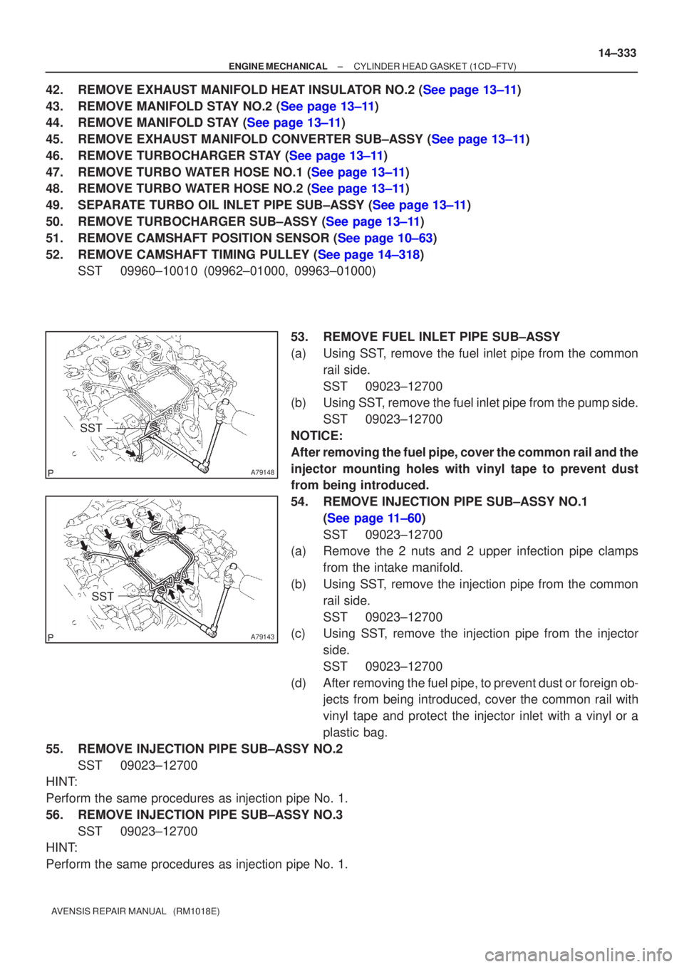 TOYOTA AVENSIS 2005  Service Repair Manual A79148
SST
A79143
SST
±
ENGINE MECHANICAL CYLINDER HEAD GASKET (1CD±FTV)
14±333
AVENSIS REPAIR MANUAL   (RM1018E)
42.REMOVE EXHAUST MANIFOLD HEAT INSULATOR NO.2 (See page 13±11)
43.REMOVE MANIFOLD