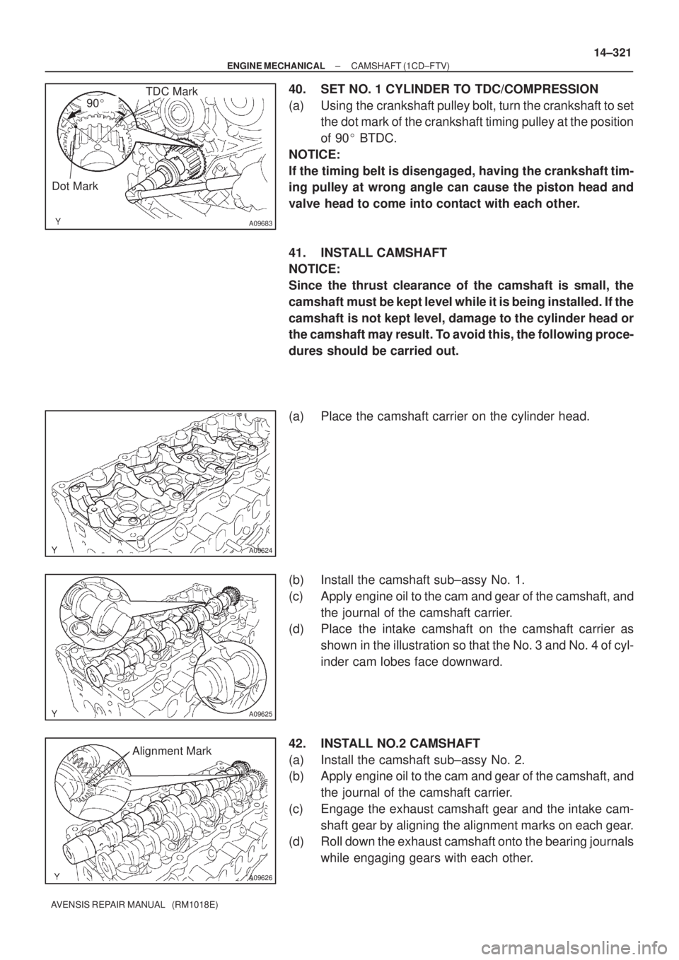 TOYOTA AVENSIS 2005  Service Repair Manual 90
A09683
TDC Mark
Dot Mark
A09624
A09625
A09626
Alignment Mark
± ENGINE MECHANICALCAMSHAFT (1CD±FTV)
14±321
AVENSIS REPAIR MANUAL   (RM1018E)
40. SET NO. 1 CYLINDER TO TDC/COMPRESSION
(a) Using t