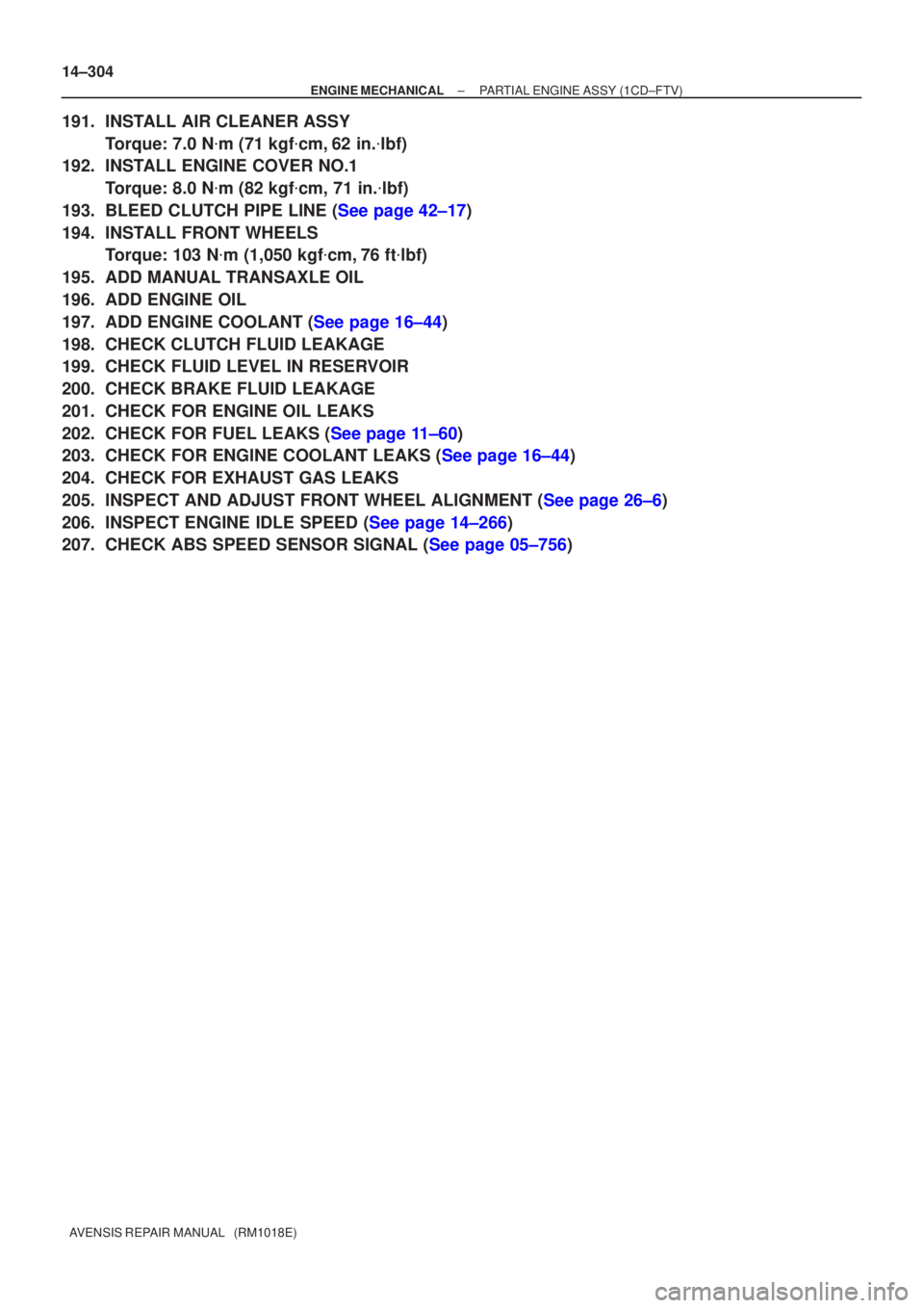 TOYOTA AVENSIS 2005  Service Repair Manual 14±304
±
ENGINE MECHANICAL PARTIAL ENGINE ASSY (1CD±FTV)
AVENSIS REPAIR MANUAL   (RM1018E)
191. INSTALL AIR CLEANER ASSY Torque: 7.0 N m (71 kgf cm, 62 in. lbf)
192. INSTALL ENGINE COVER NO.1
To