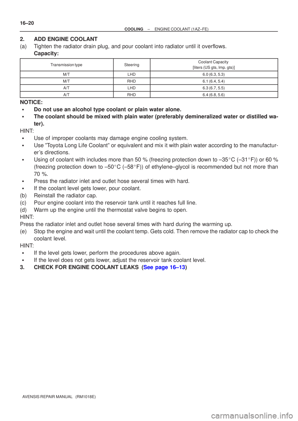 TOYOTA AVENSIS 2005  Service Repair Manual 16±20
±
COOLING ENGINE COOLANT(1AZ±FE)
AVENSIS REPAIR MANUAL   (RM1018E)
2.ADD ENGINE COOLANT
(a)Tighten the radiator drain plug, and pour coolant into radiator until it \
overflows. Capacity:
Tran