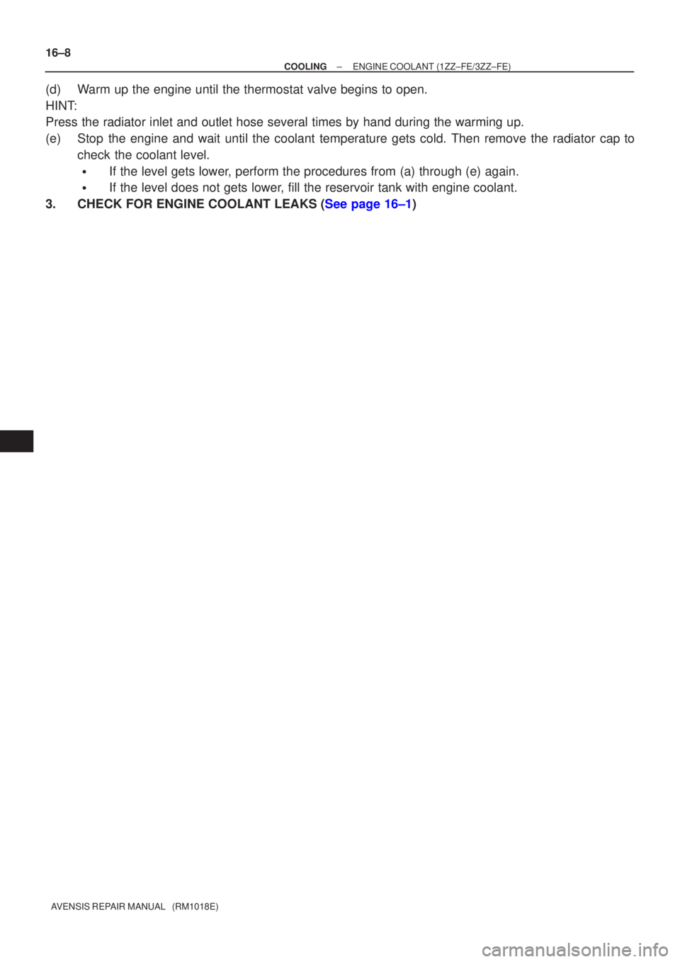 TOYOTA AVENSIS 2005  Service Repair Manual 16±8
±
COOLING ENGINE COOLANT(1ZZ±FE/3ZZ±FE)
AVENSIS REPAIR MANUAL   (RM1018E)
(d)Warm up the engine until the thermostat valve begins to open.
HINT:
Press the radiator inlet and outlet hose sever