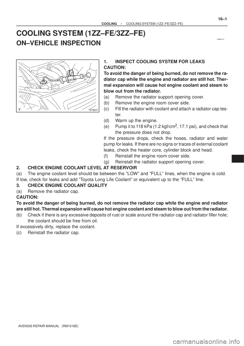 TOYOTA AVENSIS 2005  Service Repair Manual 160N4±01
A79037
± COOLINGCOOLING SYSTEM (1ZZ±FE/3ZZ±FE)
16±1
AVENSIS REPAIR MANUAL   (RM1018E)
COOLING SYSTEM (1ZZ±FE/3ZZ±FE)
ON±VEHICLE INSPECTION
1. INSPECT COOLING SYSTEM FOR LEAKS
CAUTION:
