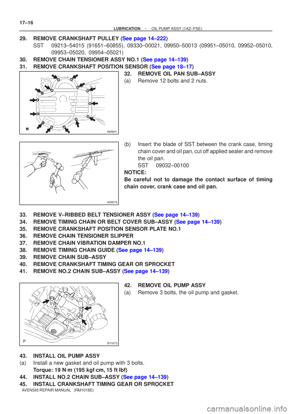 TOYOTA AVENSIS 2005  Service Repair Manual A64641
A00019
B11673
17±16
±
LUBRICATION OIL PUMP ASSY(1AZ±FSE)
AVENSIS REPAIR MANUAL   (RM1018E)
29.REMOVE CRANKSHAFT PULLEY (See page 14±222) SST09213±54015 (91651±60855), 09330±00021, 09950�