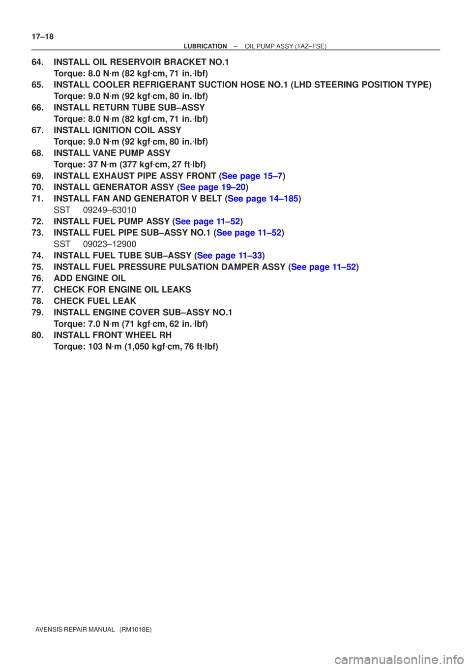 TOYOTA AVENSIS 2005  Service Repair Manual 17±18
±
LUBRICATION OIL PUMP ASSY(1AZ±FSE)
AVENSIS REPAIR MANUAL   (RM1018E)
64.INSTALL OIL RESERVOIR BRACKET NO.1 Torque: 8.0 N m (82 kgf cm,71 in. lbf)
65.INSTALL COOLER REFRIGERANT SUCTION HO