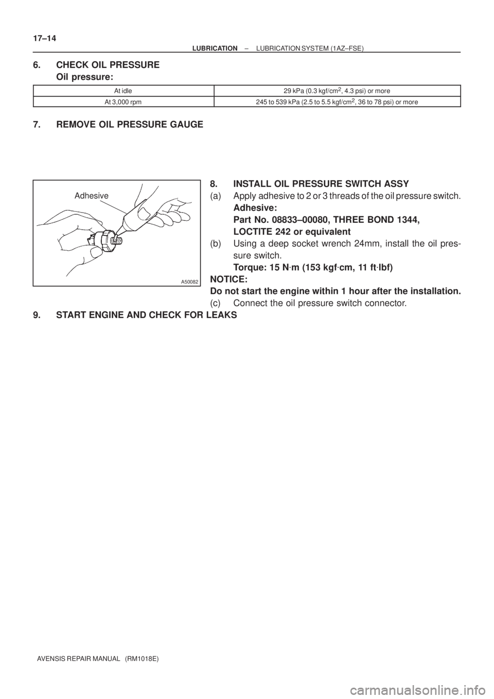 TOYOTA AVENSIS 2005  Service Repair Manual Adhesive
A50082
17±14
± LUBRICATIONLUBRICATION SYSTEM (1AZ±FSE)
AVENSIS REPAIR MANUAL   (RM1018E)
6. CHECK OIL PRESSURE
Oil pressure:
At idle29 kPa (0.3 kgf/cm2, 4.3 psi) or more
At 3,000 rpm245 to