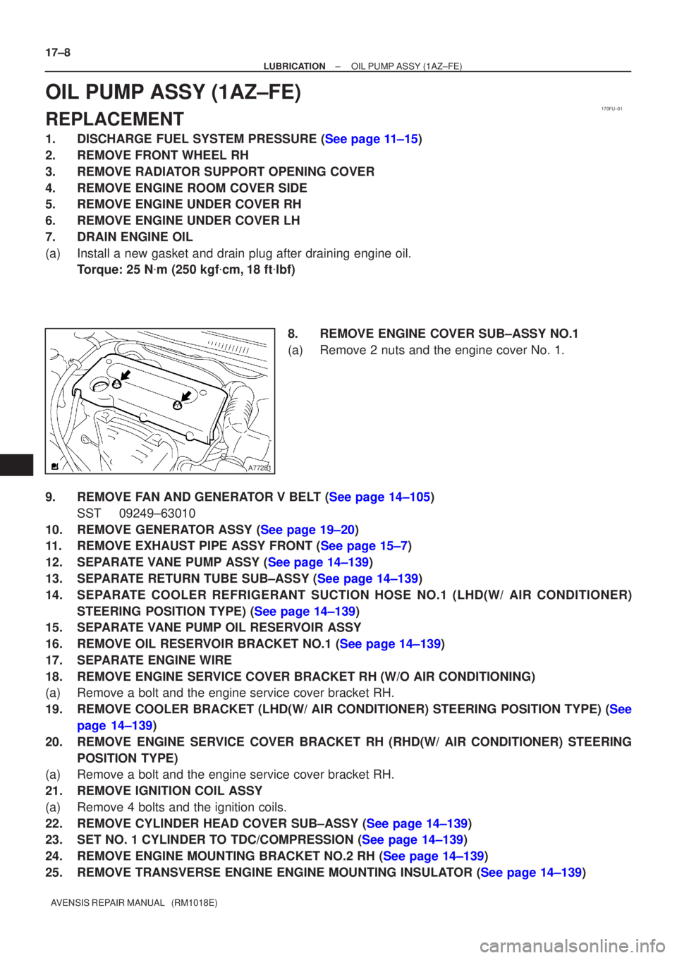 TOYOTA AVENSIS 2005  Service Repair Manual 170FU±01
A77281
17±8
±
LUBRICATION OIL PUMP ASSY(1AZ±FE)
AVENSIS REPAIR MANUAL   (RM1018E)
OIL PUMP ASSY(1AZ±FE)
REPLACEMENT
1.DISCHARGE FUEL SYSTEM PRESSURE (See page 11±15)
2.REMOVE FRONT WHEE