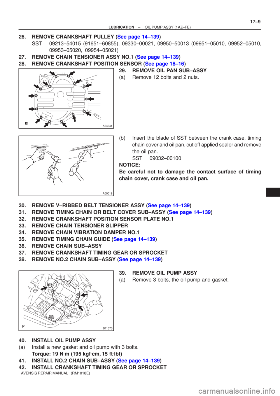 TOYOTA AVENSIS 2005  Service Repair Manual A64641
A00019
B11673
±
LUBRICATION OIL PUMP ASSY(1AZ±FE)
17±9
AVENSIS REPAIR MANUAL   (RM1018E)
26.REMOVE CRANKSHAFT PULLEY (See page 14±139)
SST09213±54015 (91651±60855), 09330±00021, 09950±5